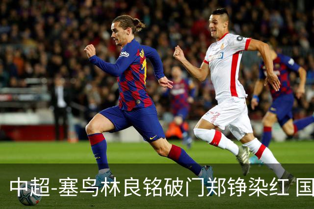 中超-塞鸟林良铭破门郑铮染红 国安2-0泰山取三连胜