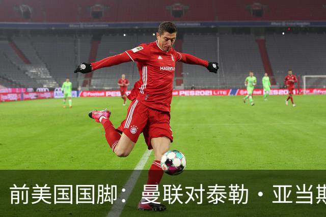 前美国国脚：曼联对泰勒·亚当斯感兴趣我不意外，希望他能去红魔
