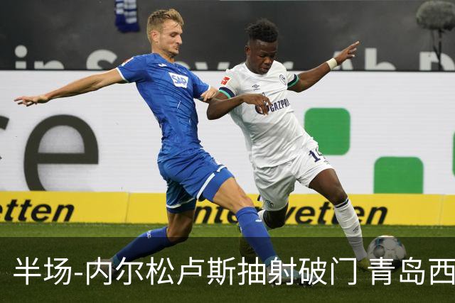 半场-内尔松卢斯抽射破门 青岛西海岸1-0成都