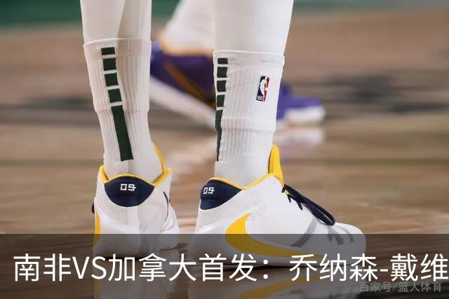 南非VS加拿大首发：乔纳森-戴维布坎南领军 阿芳仍替补