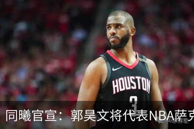 同曦官宣：郭昊文将代表NBA萨克拉门托国王队出战夏季联赛