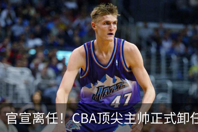 官宣离任！CBA顶尖主帅正式卸任，或将加盟广东宏远，有望接替杜锋