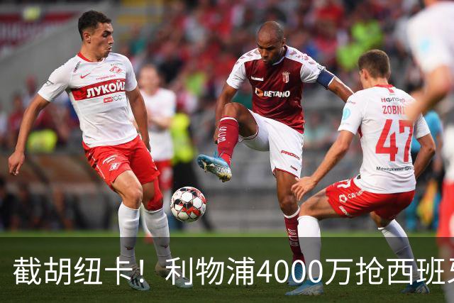 截胡纽卡！利物浦4000万抢西班牙国脚，完成体检，皇马白捡2000万