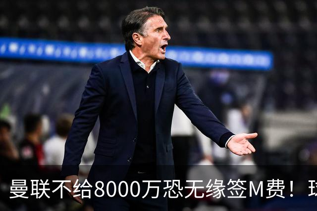 曼联不给8000万恐无缘签M费！球员拒绝表态只去红魔，也愿加盟热刺