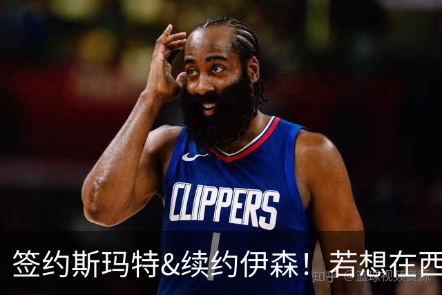 签约斯玛特&续约伊森！若想在西部拥有竞争力火箭仍需继续补强