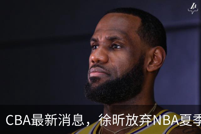 CBA最新消息，徐昕放弃NBA夏季联赛邀请，孙悦现身周杰伦演唱会！